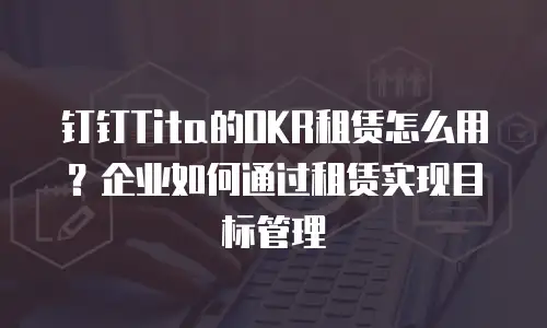 钉钉Tita的OKR租赁怎么用？企业如何通过租赁实现目标管理