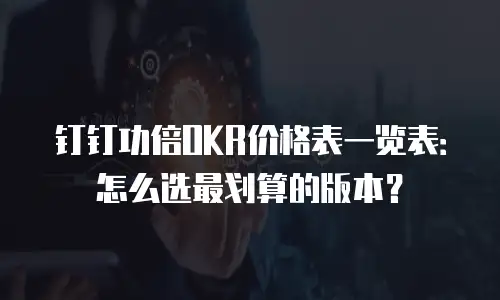 钉钉功倍OKR价格表一览表：怎么选最划算的版本？