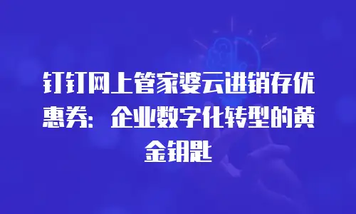 钉钉网上管家婆云进销存优惠券：企业数字化转型的黄金钥匙