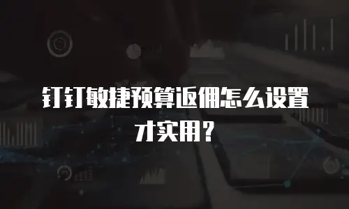 钉钉敏捷预算返佣怎么设置才实用？