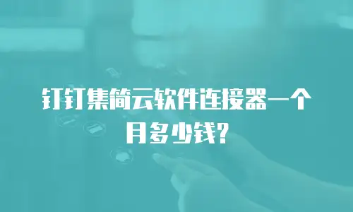 钉钉集简云软件连接器一个月多少钱？