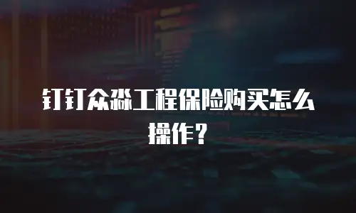 钉钉众淼工程保险购买怎么操作？