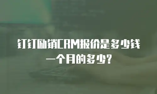 钉钉励销CRM报价是多少钱一个月的多少？