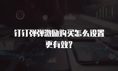 钉钉弹弹激励购买怎么设置更有效？