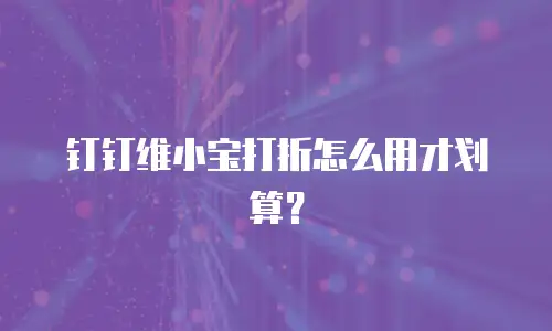 钉钉维小宝打折怎么用才划算？