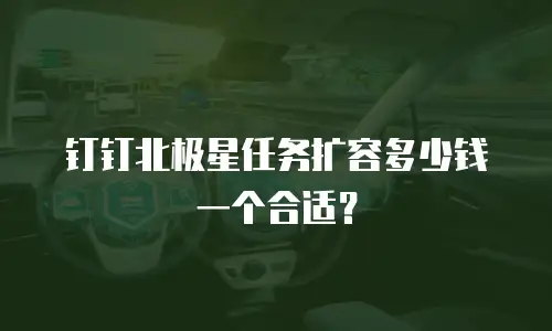 钉钉北极星任务扩容多少钱一个合适？