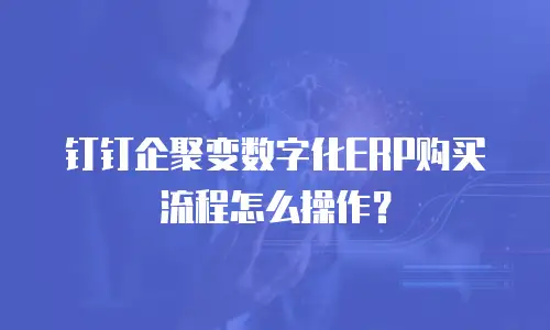 钉钉企聚变数字化ERP购买流程怎么操作？