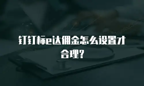 钉钉标e达佣金怎么设置才合理？