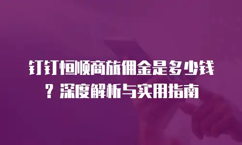 钉钉恒顺商旅佣金是多少钱？深度解析与实用指南