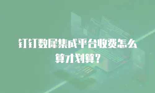 钉钉数犀集成平台收费怎么算才划算？