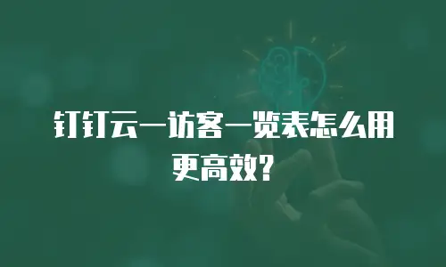 钉钉云一访客一览表怎么用更高效？