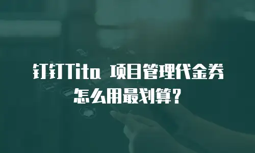 钉钉Tita 项目管理代金券怎么用最划算？