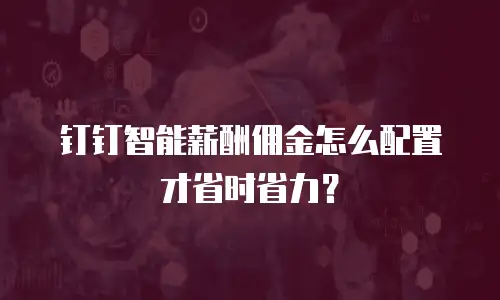 钉钉智能薪酬佣金怎么配置才省时省力？