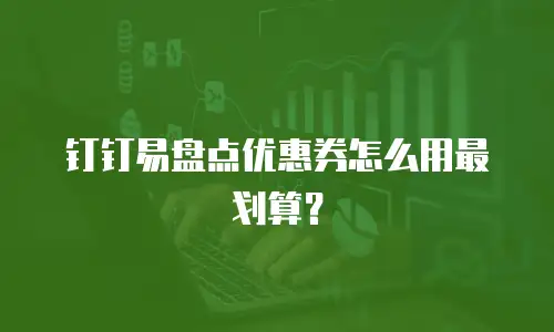 钉钉易盘点优惠券怎么用最划算？