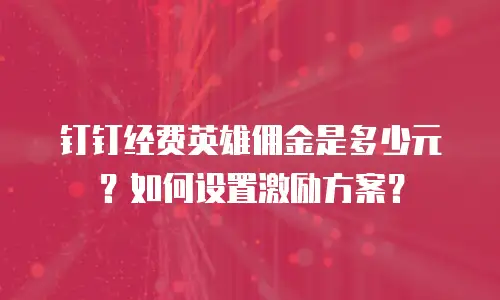 钉钉经费英雄佣金是多少元？如何设置激励方案？