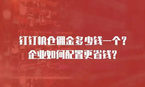 钉钉粮仓佣金多少钱一个？企业如何配置更省钱？