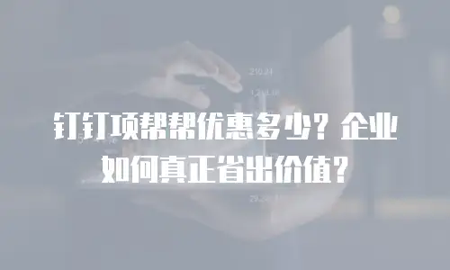 钉钉项帮帮优惠多少？企业如何真正省出价值？