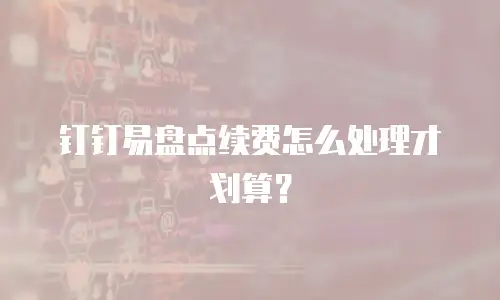 钉钉易盘点续费怎么处理才划算？