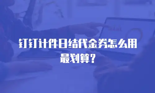 钉钉计件日结代金券怎么用最划算？