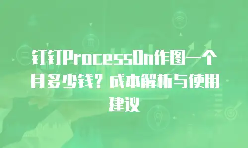 钉钉ProcessOn作图一个月多少钱？成本解析与使用建议