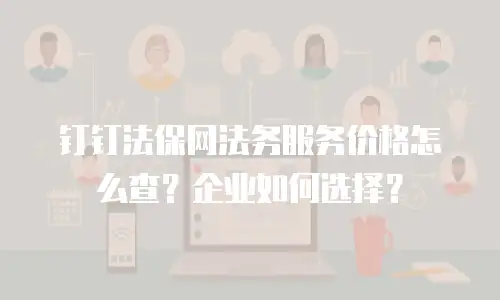 钉钉法保网法务服务价格怎么查？企业如何选择？