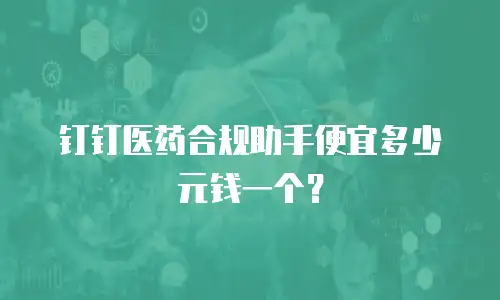 钉钉医药合规助手便宜多少元钱一个？