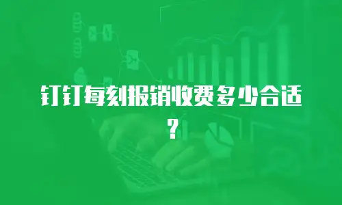 钉钉每刻报销收费多少合适？