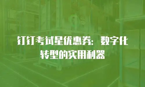钉钉考试星优惠券：数字化转型的实用利器