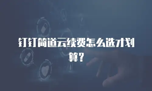 钉钉简道云续费怎么选才划算？