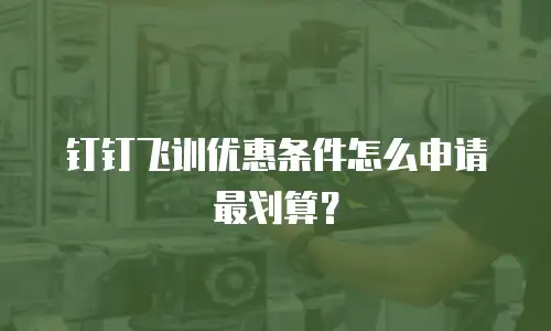 钉钉飞训优惠条件怎么申请最划算？