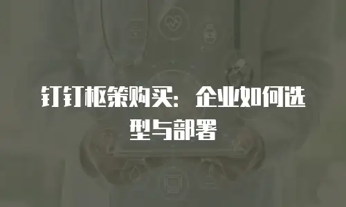 钉钉枢策购买：企业如何选型与部署