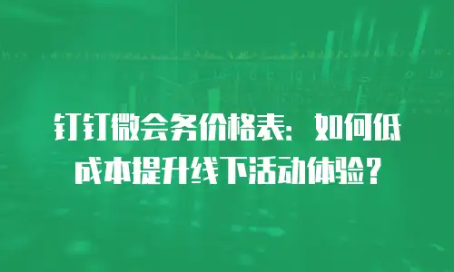 钉钉微会务价格表：如何低成本提升线下活动体验？