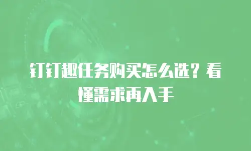 钉钉趣任务购买怎么选？看懂需求再入手