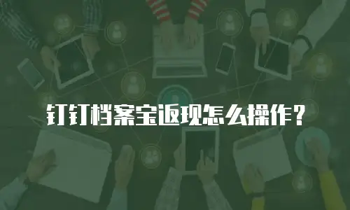 钉钉档案宝返现怎么操作？