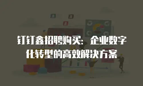 钉钉鑫招聘购买：企业数字化转型的高效解决方案