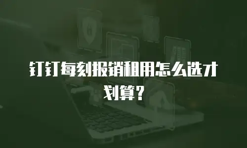 钉钉每刻报销租用怎么选才划算？