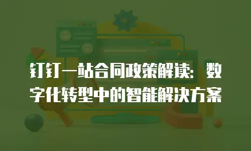 钉钉一站合同政策解读：数字化转型中的智能解决方案