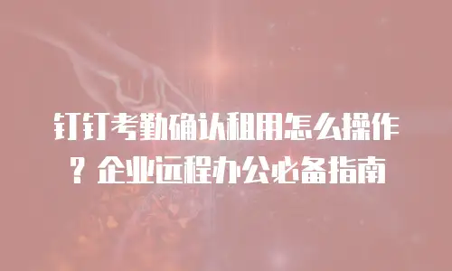 钉钉考勤确认租用怎么操作？企业远程办公必备指南
