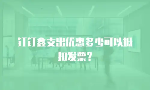 钉钉鑫支出优惠多少可以抵扣发票？