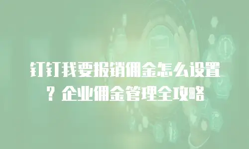 钉钉我要报销佣金怎么设置？企业佣金管理全攻略