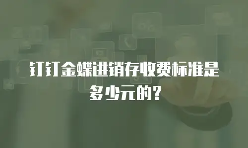 钉钉金蝶进销存收费标准是多少元的？