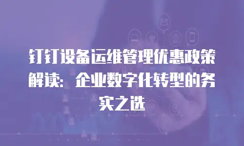 钉钉设备运维管理优惠政策解读：企业数字化转型的务实之选