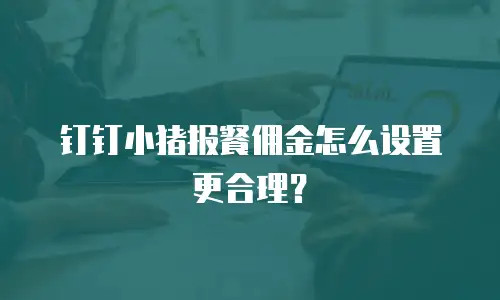 钉钉小猪报餐佣金怎么设置更合理？
