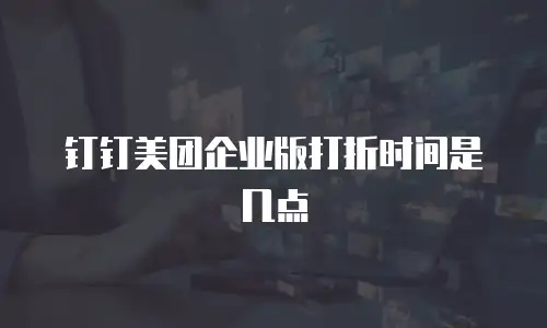 钉钉美团企业版打折时间是几点