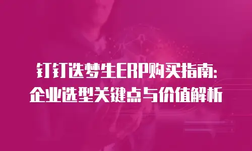 钉钉迭梦生ERP购买指南：企业选型关键点与价值解析