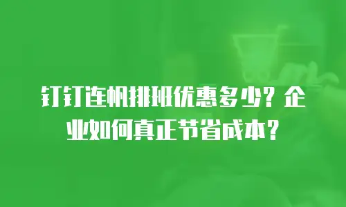 钉钉连帆排班优惠多少？企业如何真正节省成本？