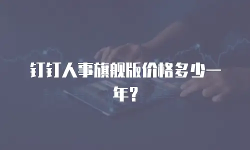 钉钉人事旗舰版价格多少一年？