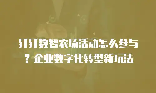 钉钉数智农场活动怎么参与？企业数字化转型新玩法