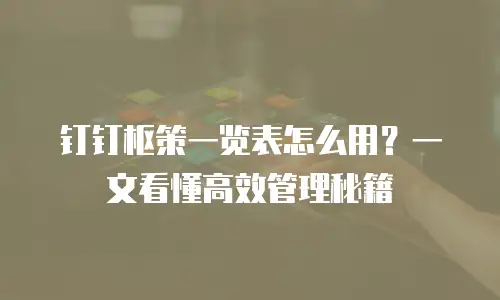 钉钉枢策一览表怎么用？一文看懂高效管理秘籍