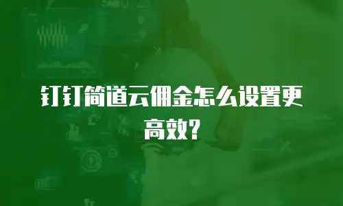 钉钉简道云佣金怎么设置更高效？